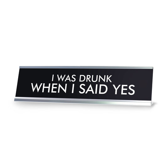 I WAS DRUNK WHEN I SAID YES Novelty Desk Sign