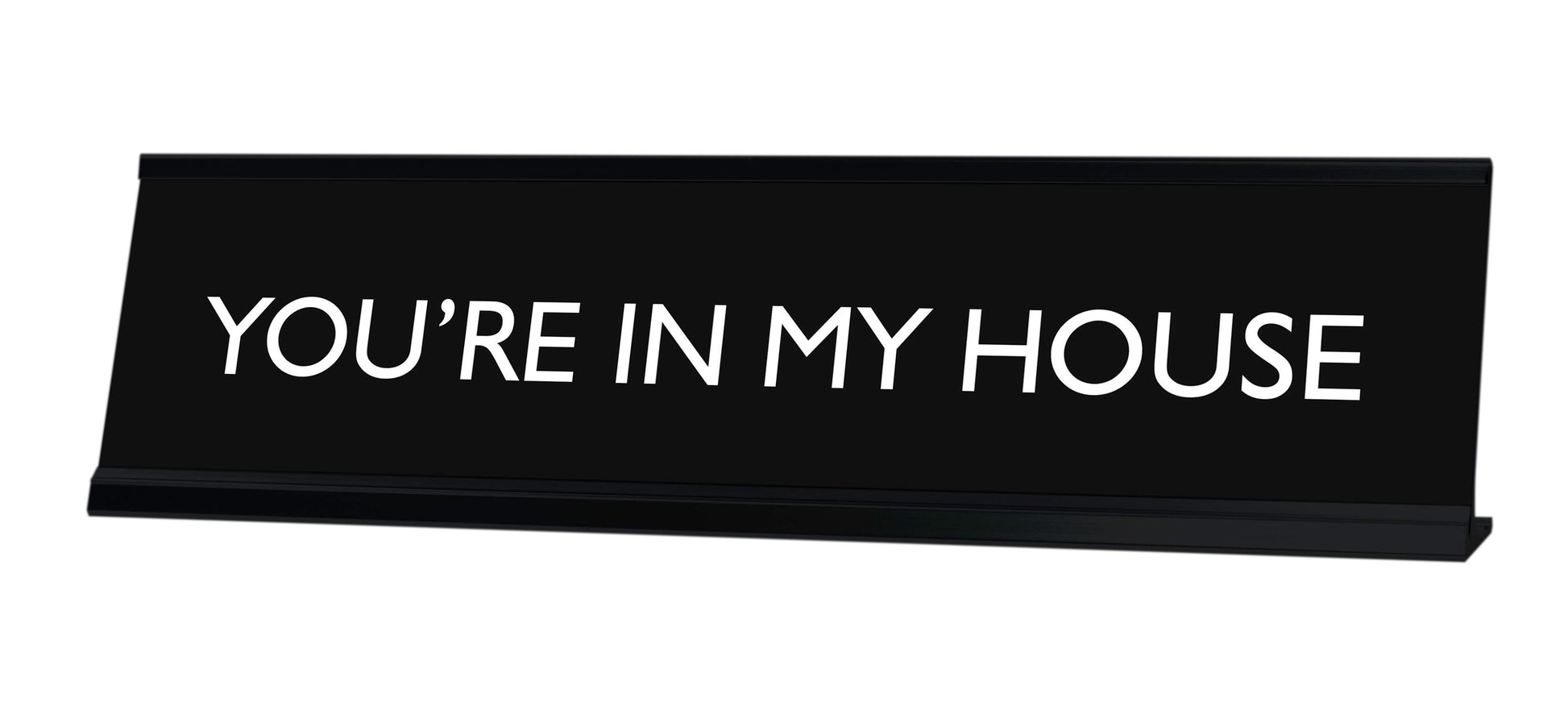 YOU'RE IN MY HOUSE Novelty Desk Sign