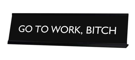 GO TO WORK, BITCH Novelty Desk Sign