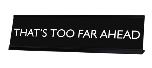 THAT'S TOO FAR AHEAD Novelty Desk Sign