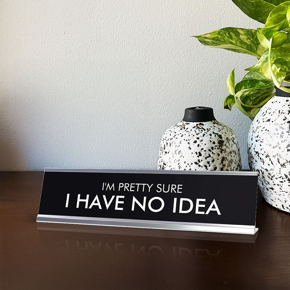 I'M PRETTY SURE I HAVE NO IDEA Novelty Desk Sign