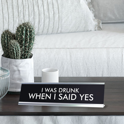 I WAS DRUNK WHEN I SAID YES Novelty Desk Sign