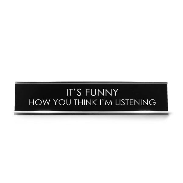 It'S Funny How You Think I'M Listening Novelty Desk Sign