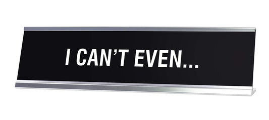 I Can't Even Novelty Desk Sign - Office Desk Sign