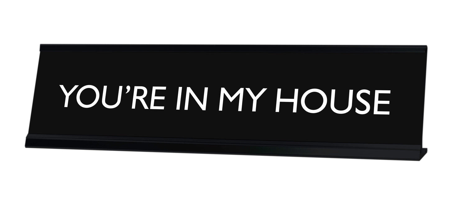 YOU'RE IN MY HOUSE Novelty Desk Sign