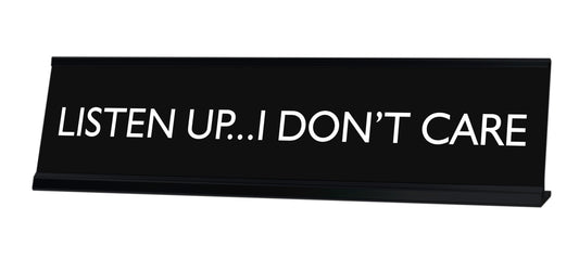 LISTEN UP...I DON'T CARE Novelty Desk Sign