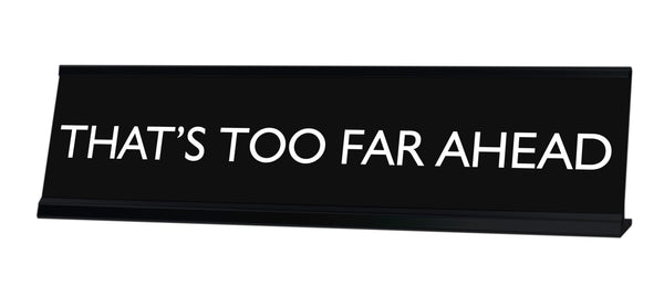 THAT'S TOO FAR AHEAD Novelty Desk Sign